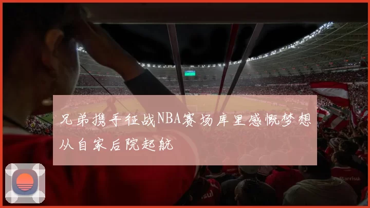 兄弟携手征战NBA赛场库里感慨梦想从自家后院起航