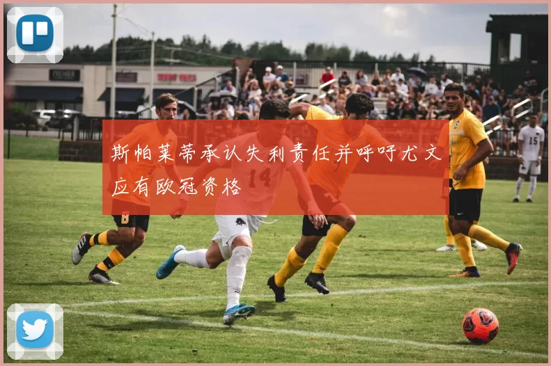 斯帕莱蒂承认失利责任并呼吁尤文应有欧冠资格