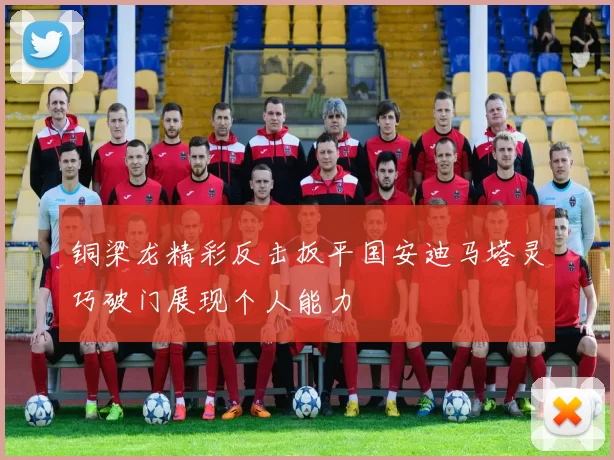 铜梁龙精彩反击扳平国安迪马塔灵巧破门展现个人能力