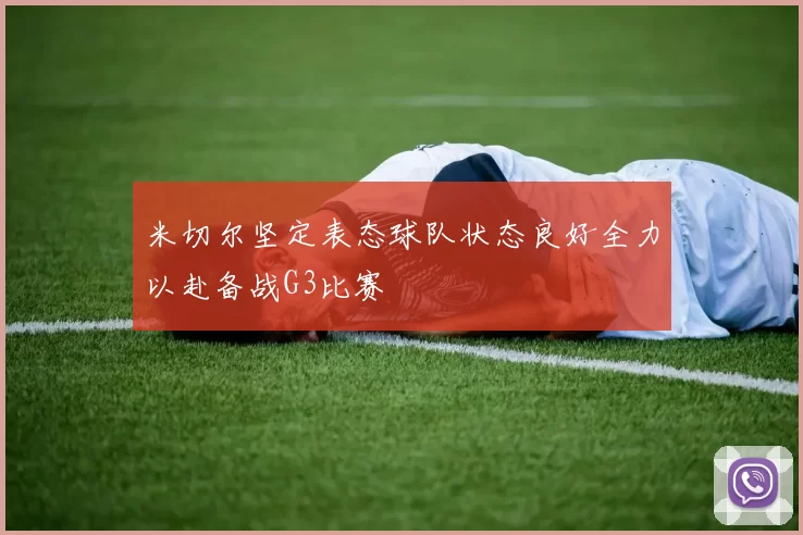 米切尔坚定表态球队状态良好全力以赴备战G3比赛