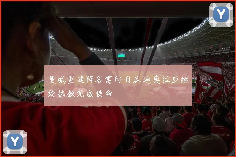 曼城重建阵容需时日瓜迪奥拉应继续执教完成使命