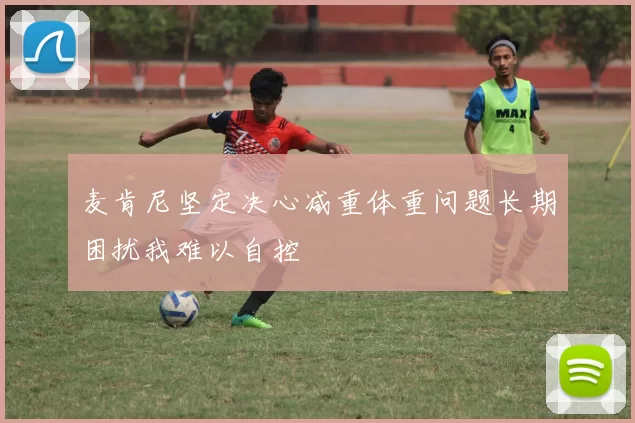 麦肯尼坚定决心减重体重问题长期困扰我难以自控